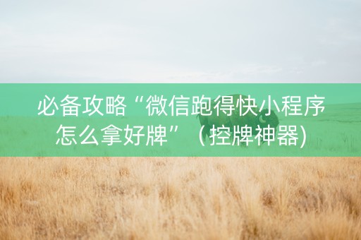 必备攻略“微信跑得快小程序怎么拿好牌”（控牌神器)