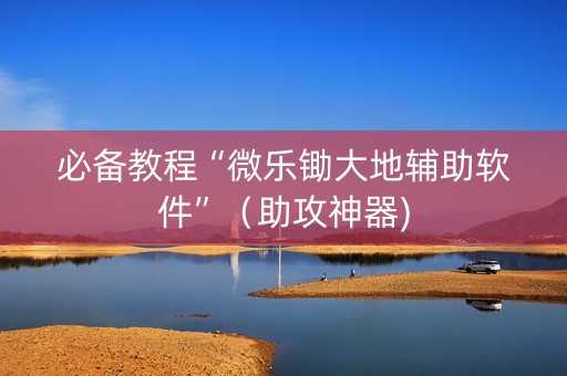 必备教程“微乐锄大地辅助软件”（助攻神器)