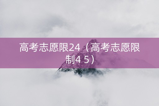 高考志愿限24（高考志愿限制4 5）