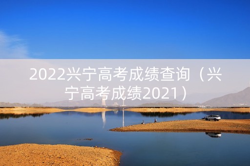 2022兴宁高考成绩查询（兴宁高考成绩2021）