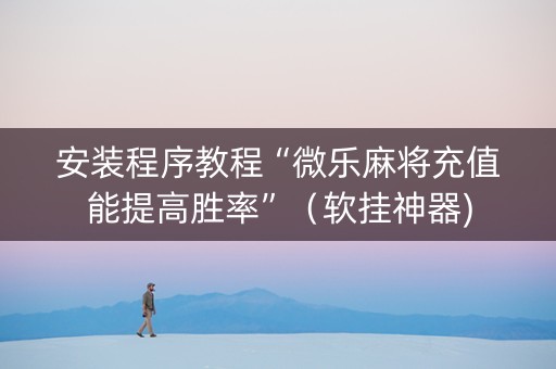 安装程序教程“微乐麻将充值能提高胜率”（软挂神器)