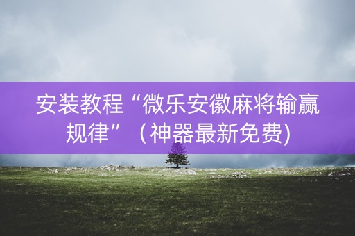 安装教程“微乐安徽麻将输赢规律”（神器最新免费)