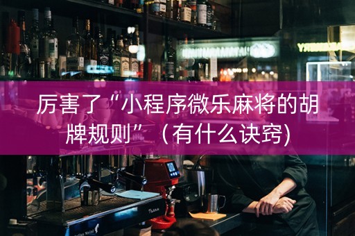厉害了“小程序微乐麻将的胡牌规则”（有什么诀窍)