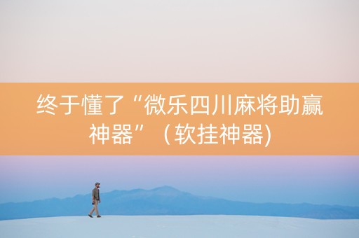 终于懂了“微乐四川麻将助赢神器”（软挂神器)