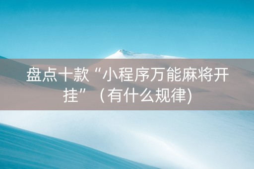 盘点十款“小程序万能麻将开挂”（有什么规律)