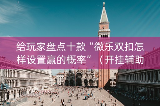 给玩家盘点十款“微乐双扣怎样设置赢的概率”（开挂辅助脚本)