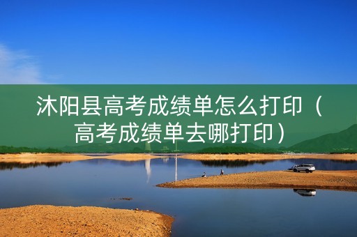 沐阳县高考成绩单怎么打印（高考成绩单去哪打印）