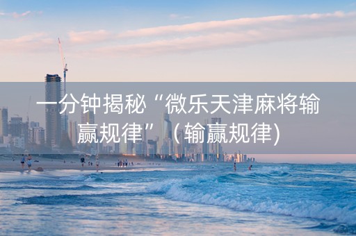 一分钟揭秘“微乐天津麻将输赢规律”（输赢规律)