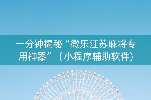 一分钟揭秘“微乐江苏麻将专用神器”（小程序辅助软件)