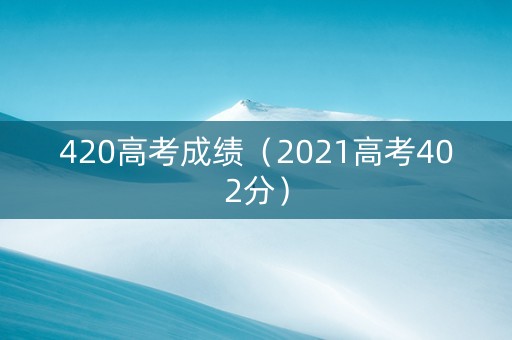 420高考成绩（2021高考402分）