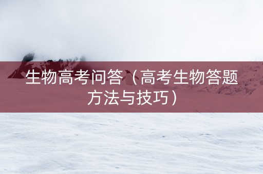 生物高考问答（高考生物答题方法与技巧）