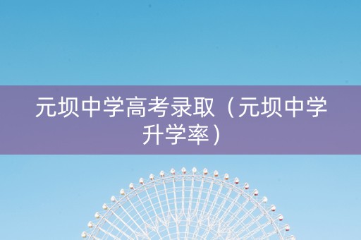 元坝中学高考录取（元坝中学升学率）