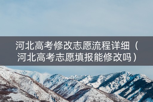 河北高考修改志愿流程详细（河北高考志愿填报能修改吗）