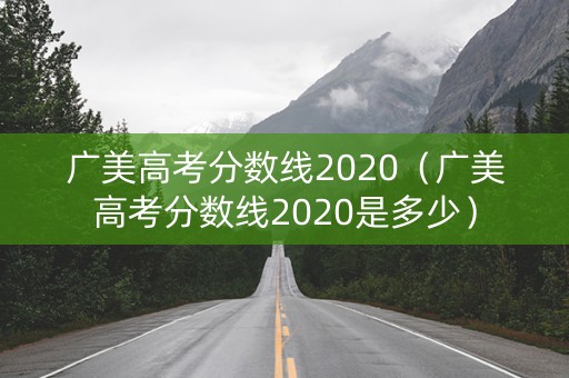 广美高考分数线2020（广美高考分数线2020是多少）