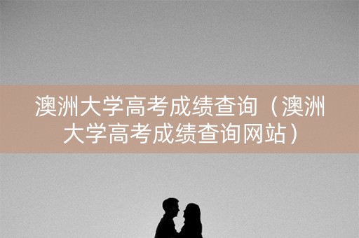 澳洲大学高考成绩查询（澳洲大学高考成绩查询网站）