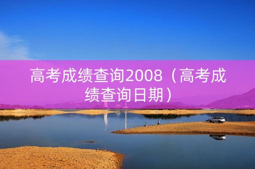 高考成绩查询2008（高考成绩查询日期）
