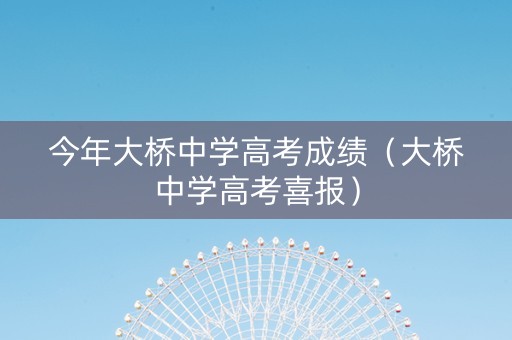 今年大桥中学高考成绩（大桥中学高考喜报）