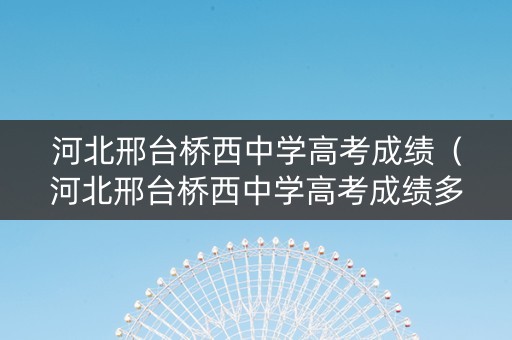 河北邢台桥西中学高考成绩（河北邢台桥西中学高考成绩多少）