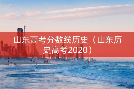 山东高考分数线历史（山东历史高考2020）