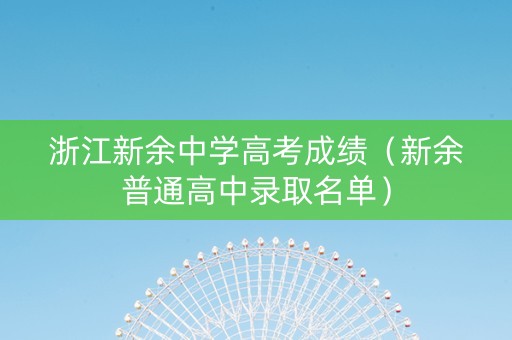浙江新余中学高考成绩（新余普通高中录取名单）