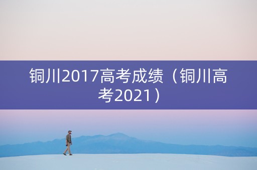 铜川2017高考成绩（铜川高考2021）