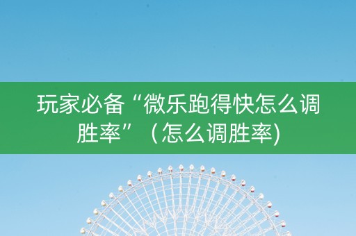 玩家必备“微乐跑得快怎么调胜率”（怎么调胜率)