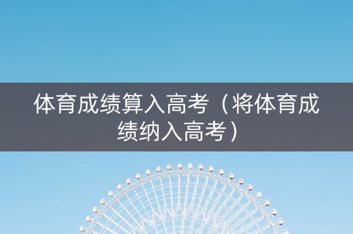 体育成绩算入高考（将体育成绩纳入高考）