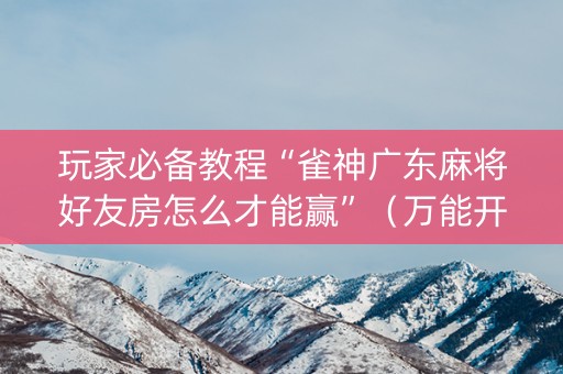 玩家必备教程“雀神广东麻将好友房怎么才能赢”（万能开挂器)