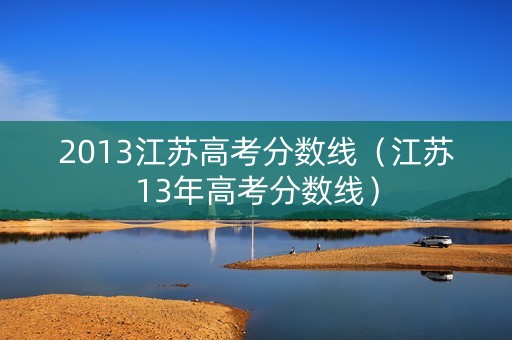 2013江苏高考分数线（江苏13年高考分数线）