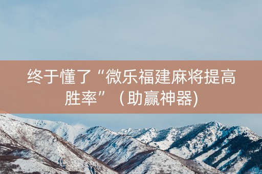 终于懂了“微乐福建麻将提高胜率”（助赢神器)