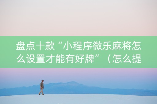 盘点十款“小程序微乐麻将怎么设置才能有好牌”（怎么提高胜率)