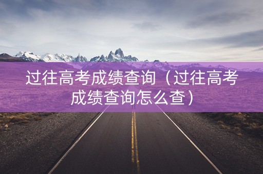 过往高考成绩查询（过往高考成绩查询怎么查）