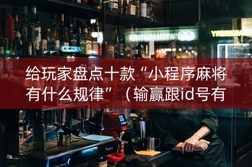 给玩家盘点十款“小程序麻将有什么规律”（输赢跟id号有关系吗)