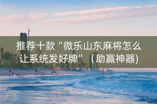 推荐十款“微乐山东麻将怎么让系统发好牌”（助赢神器)
