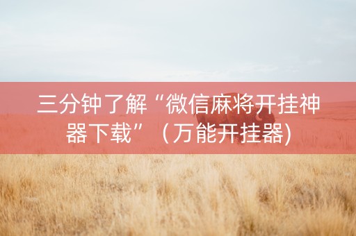 三分钟了解“微信麻将开挂神器下载”（万能开挂器)