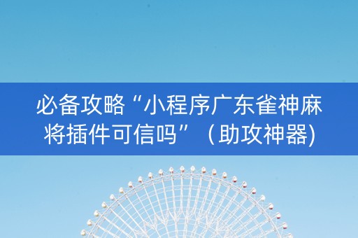 必备攻略“小程序广东雀神麻将插件可信吗”（助攻神器)