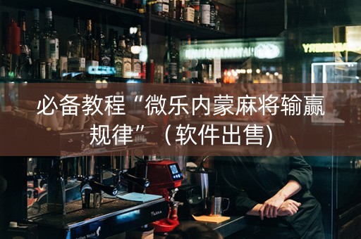 必备教程“微乐内蒙麻将输赢规律”（软件出售)