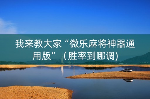 我来教大家“微乐麻将神器通用版”（胜率到哪调)