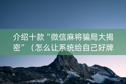 介绍十款“微信麻将骗局大揭密”（怎么让系统给自己好牌)