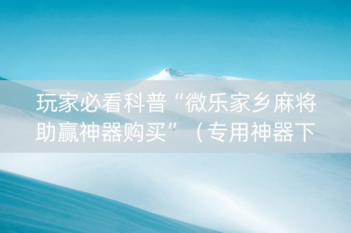 玩家必看科普“微乐家乡麻将助赢神器购买”（专用神器下载)