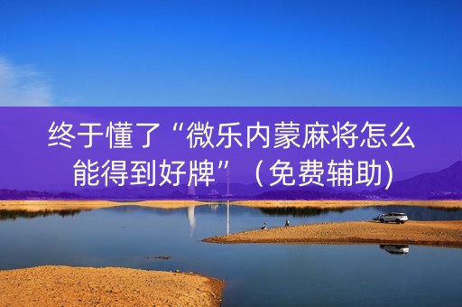 终于懂了“微乐内蒙麻将怎么能得到好牌”（免费辅助)