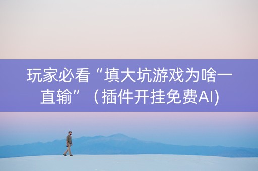 玩家必看“填大坑游戏为啥一直输”（插件开挂免费AI)