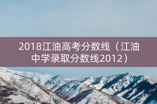 2018江油高考分数线（江油中学录取分数线2012）