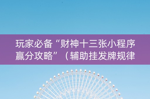 玩家必备“财神十三张小程序赢分攻略”（辅助挂发牌规律)