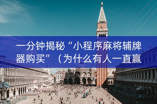 一分钟揭秘“小程序麻将辅牌器购买”（为什么有人一直赢)