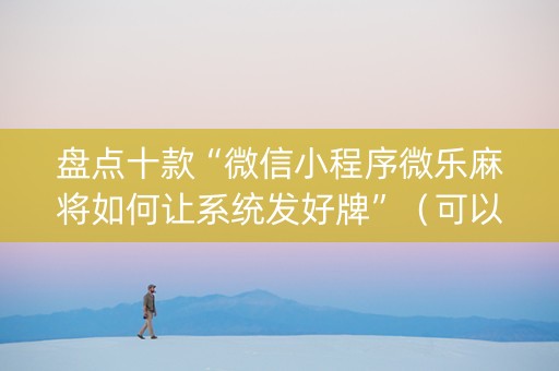 盘点十款“微信小程序微乐麻将如何让系统发好牌”（可以设置输赢吗)