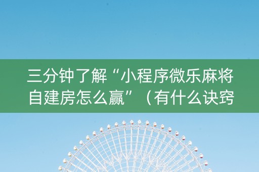 三分钟了解“小程序微乐麻将自建房怎么赢”（有什么诀窍)