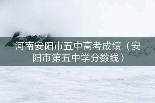 河南安阳市五中高考成绩（安阳市第五中学分数线）
