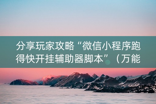 分享玩家攻略“微信小程序跑得快开挂辅助器脚本”（万能开挂神器)