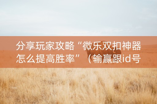 分享玩家攻略“微乐双扣神器怎么提高胜率”（输赢跟id号有关系吗)